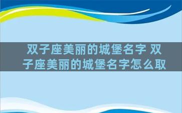 双子座美丽的城堡名字 双子座美丽的城堡名字怎么取